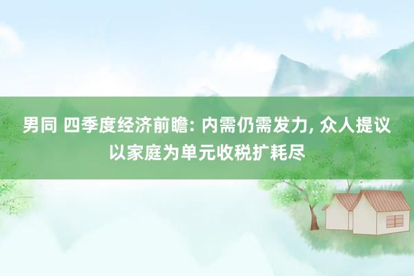 男同 四季度经济前瞻: 内需仍需发力, 众人提议以家庭为单元收税扩耗尽