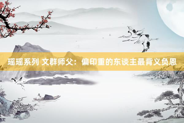 瑶瑶系列 文群师父：偏印重的东谈主最背义负恩