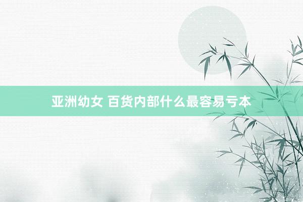 亚洲幼女 百货内部什么最容易亏本