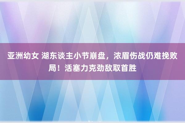 亚洲幼女 湖东谈主小节崩盘，浓眉伤战仍难挽败局！活塞力克劲敌取首胜