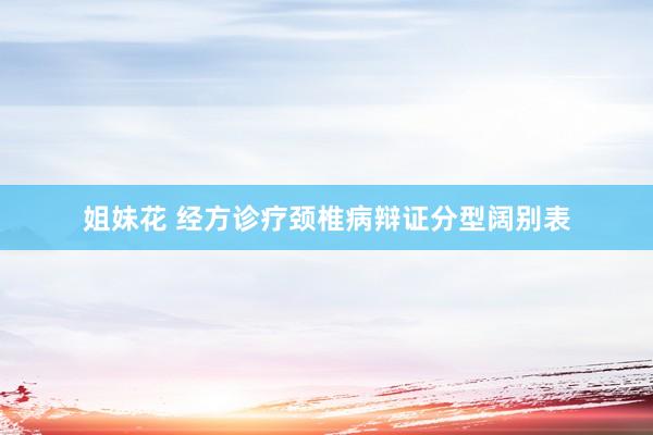 姐妹花 经方诊疗颈椎病辩证分型阔别表