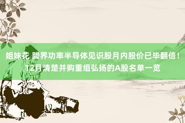 姐妹花 跨界功率半导体见识股月内股价已毕翻倍！12月清楚并购重组弘扬的A股名单一览