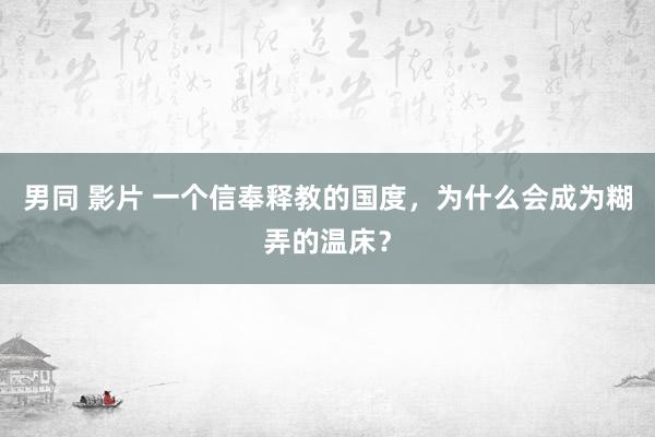 男同 影片 一个信奉释教的国度，为什么会成为糊弄的温床？