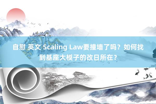 自慰 英文 Scaling Law要撞墙了吗？如何找到基座大模子的改日所在？