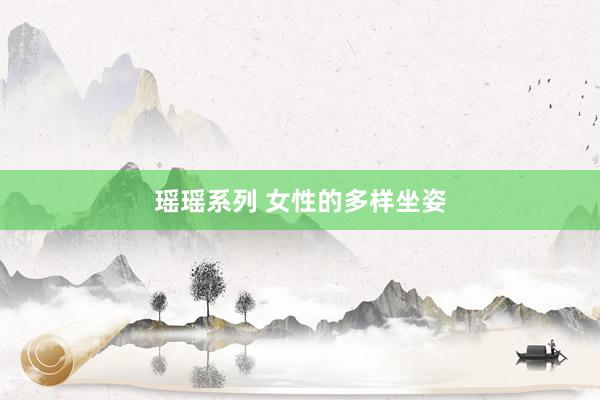 瑶瑶系列 女性的多样坐姿