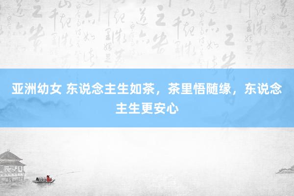 亚洲幼女 东说念主生如茶，茶里悟随缘，东说念主生更安心