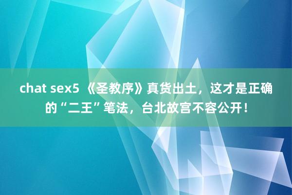 chat sex5 《圣教序》真货出土，这才是正确的“二王”笔法，台北故宫不容公开！