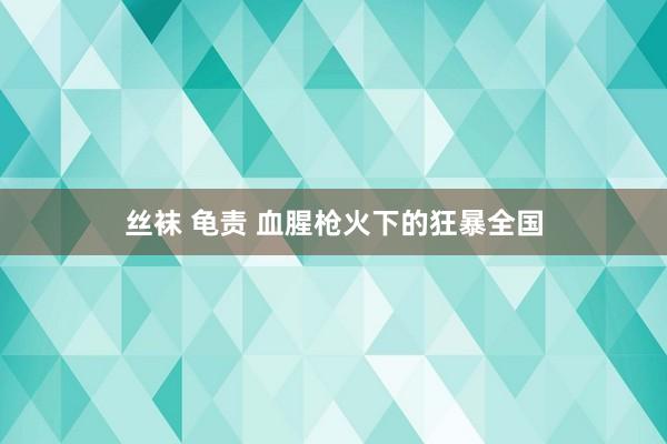 丝袜 龟责 血腥枪火下的狂暴全国