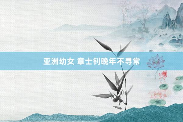 亚洲幼女 章士钊晚年不寻常