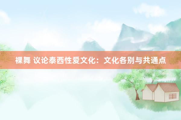 裸舞 议论泰西性爱文化：文化各别与共通点
