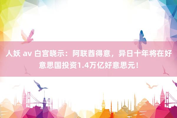 人妖 av 白宫晓示：阿联酋得意，异日十年将在好意思国投资1.4万亿好意思元！