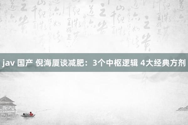 jav 国产 倪海厦谈减肥：3个中枢逻辑 4大经典方剂