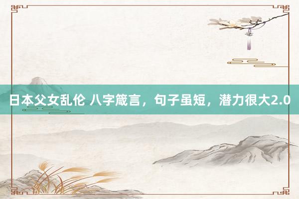 日本父女乱伦 八字箴言，句子虽短，潜力很大2.0