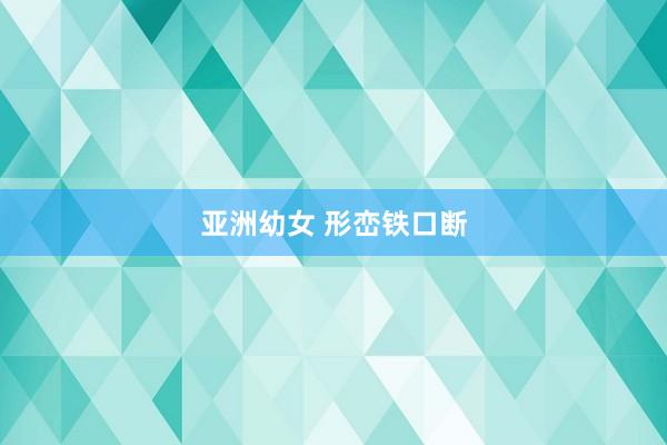 亚洲幼女 形峦铁口断