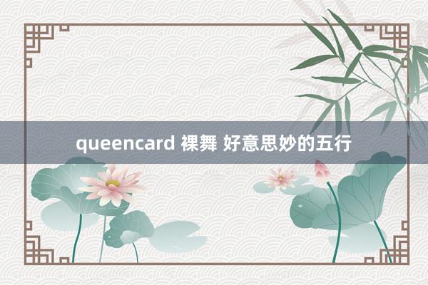 queencard 裸舞 好意思妙的五行