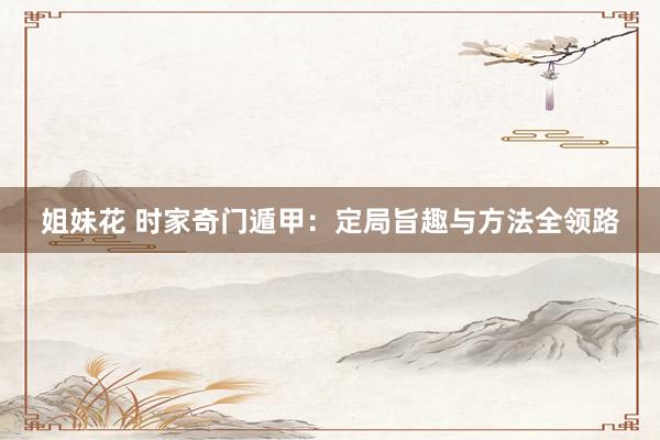 姐妹花 时家奇门遁甲：定局旨趣与方法全领路