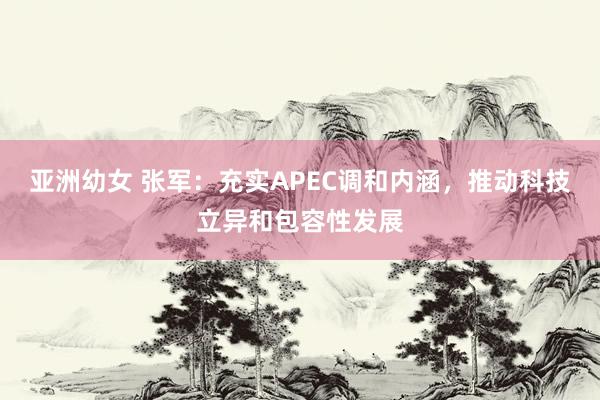 亚洲幼女 张军：充实APEC调和内涵，推动科技立异和包容性发展