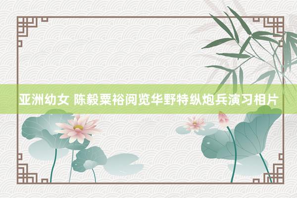 亚洲幼女 陈毅粟裕阅览华野特纵炮兵演习相片