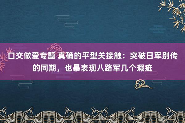口交做爱专题 真确的平型关接触：突破日军别传的同期，也暴表现八路军几个瑕疵