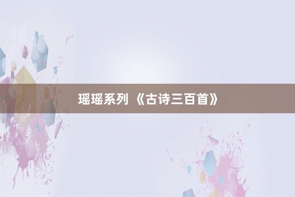 瑶瑶系列 《古诗三百首》