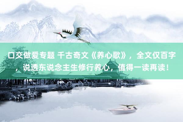 口交做爱专题 千古奇文《养心歌》，全文仅百字，说透东说念主生修行养心，值得一读再读！