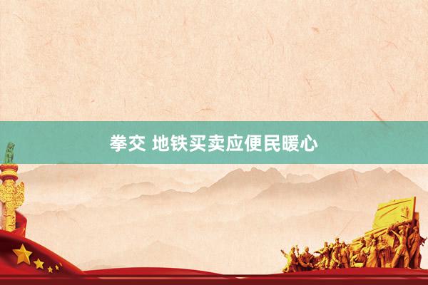 拳交 地铁买卖应便民暖心