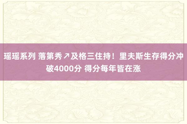 瑶瑶系列 落第秀↗及格三住持！里夫斯生存得分冲破4000分 得分每年皆在涨