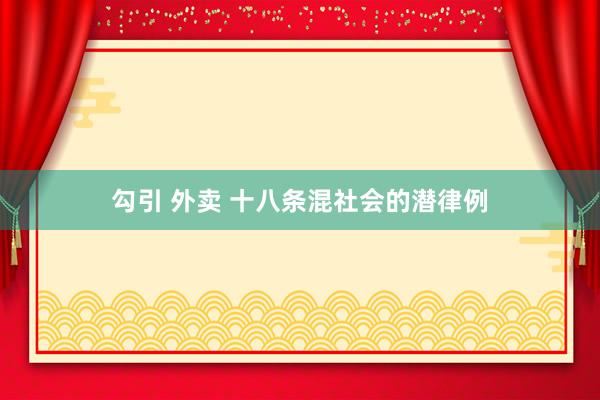 勾引 外卖 十八条混社会的潜律例