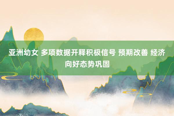 亚洲幼女 多项数据开释积极信号 预期改善 经济向好态势巩固