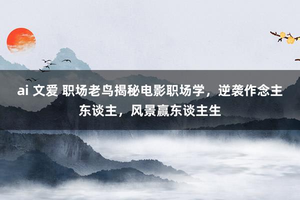 ai 文爱 职场老鸟揭秘电影职场学，逆袭作念主东谈主，风景赢东谈主生