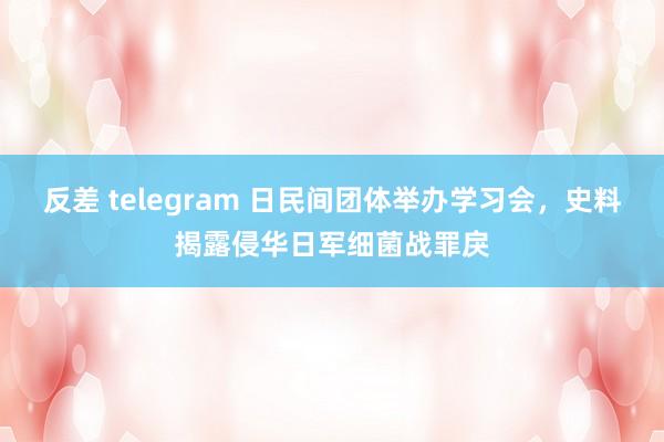 反差 telegram 日民间团体举办学习会，史料揭露侵华日军细菌战罪戾