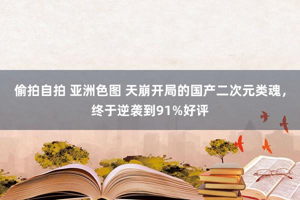 偷拍自拍 亚洲色图 天崩开局的国产二次元类魂，终于逆袭到91%好评
