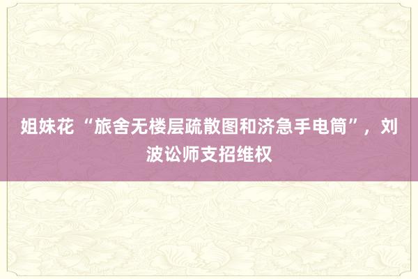 姐妹花 “旅舍无楼层疏散图和济急手电筒”，刘波讼师支招维权