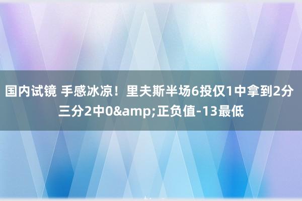 国内试镜 手感冰凉！里夫斯半场6投仅1中拿到2分 三分2中0&正负值-13最低