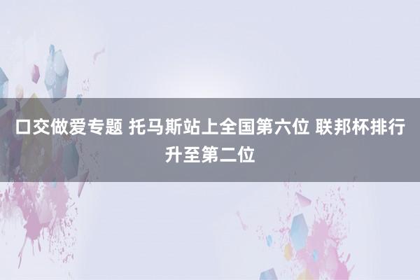 口交做爱专题 托马斯站上全国第六位 联邦杯排行升至第二位