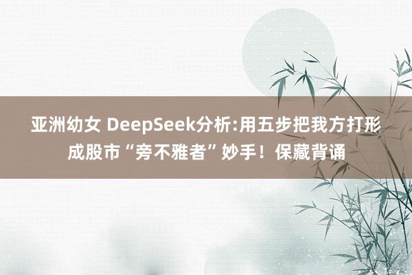 亚洲幼女 DeepSeek分析:用五步把我方打形成股市“旁不雅者”妙手！保藏背诵