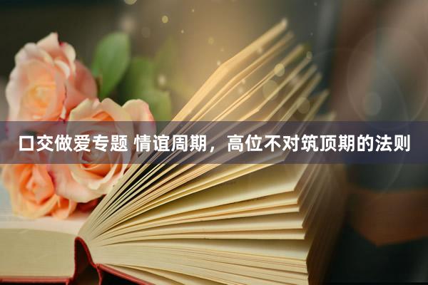 口交做爱专题 情谊周期，高位不对筑顶期的法则