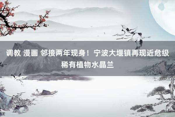 调教 漫画 邻接两年现身！宁波大堰镇再现近危级稀有植物水晶兰