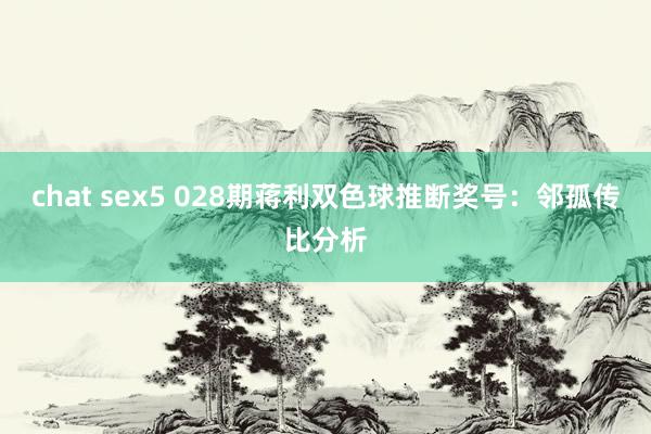 chat sex5 028期蒋利双色球推断奖号：邻孤传比分析