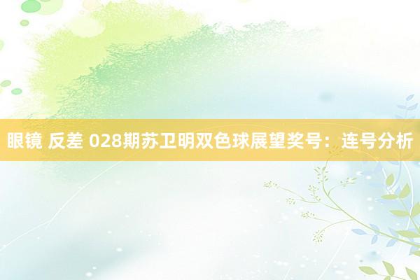 眼镜 反差 028期苏卫明双色球展望奖号：连号分析