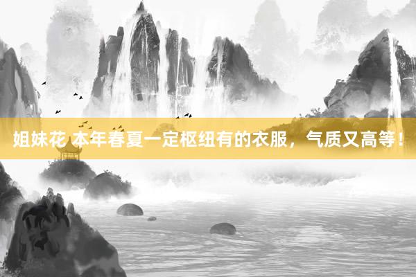 姐妹花 本年春夏一定枢纽有的衣服，气质又高等！