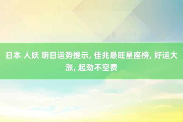 日本 人妖 明日运势提示, 佳兆最旺星座榜, 好运大涨, 起劲不空费